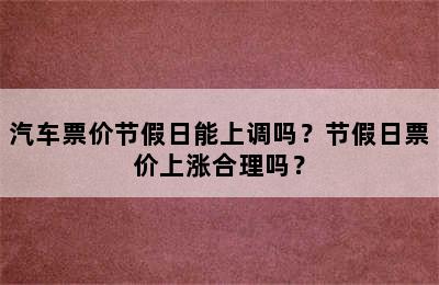汽车票价节假日能上调吗？节假日票价上涨合理吗？