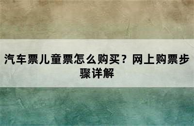 汽车票儿童票怎么购买？网上购票步骤详解