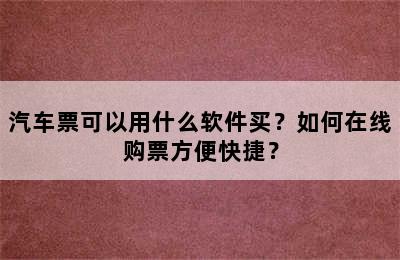 汽车票可以用什么软件买？如何在线购票方便快捷？