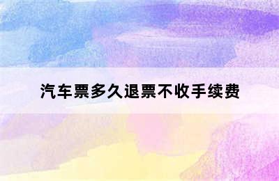 汽车票多久退票不收手续费