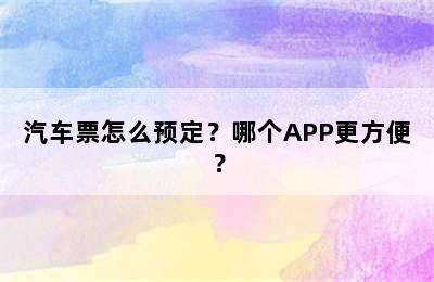 汽车票怎么预定？哪个APP更方便？