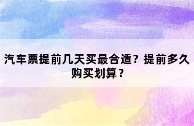 汽车票提前几天买最合适？提前多久购买划算？