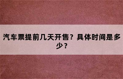 汽车票提前几天开售？具体时间是多少？