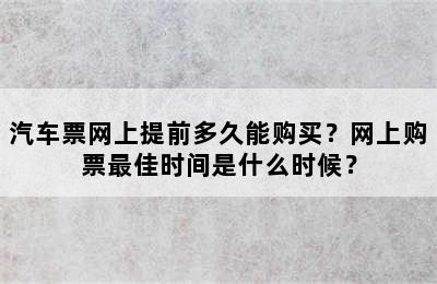 汽车票网上提前多久能购买？网上购票最佳时间是什么时候？