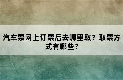 汽车票网上订票后去哪里取？取票方式有哪些？