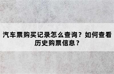 汽车票购买记录怎么查询？如何查看历史购票信息？
