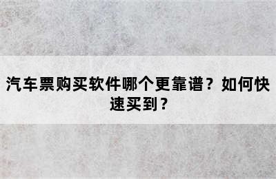 汽车票购买软件哪个更靠谱？如何快速买到？