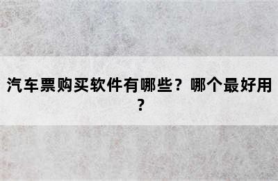 汽车票购买软件有哪些？哪个最好用？