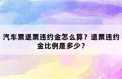 汽车票退票违约金怎么算？退票违约金比例是多少？