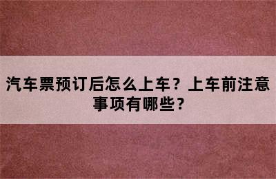 汽车票预订后怎么上车？上车前注意事项有哪些？