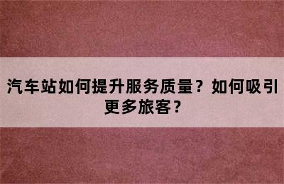 汽车站如何提升服务质量？如何吸引更多旅客？