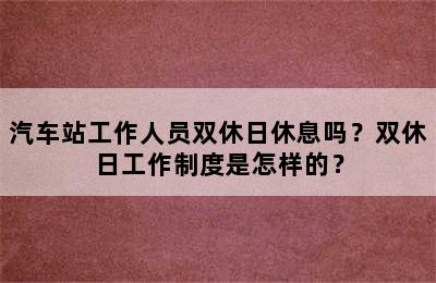 汽车站工作人员双休日休息吗？双休日工作制度是怎样的？