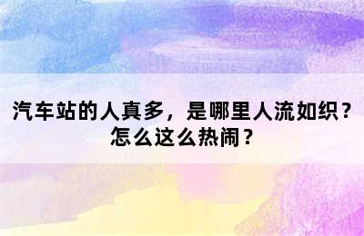 汽车站的人真多，是哪里人流如织？怎么这么热闹？