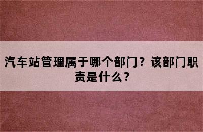汽车站管理属于哪个部门？该部门职责是什么？