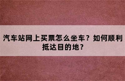 汽车站网上买票怎么坐车？如何顺利抵达目的地？