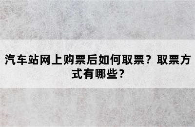 汽车站网上购票后如何取票？取票方式有哪些？