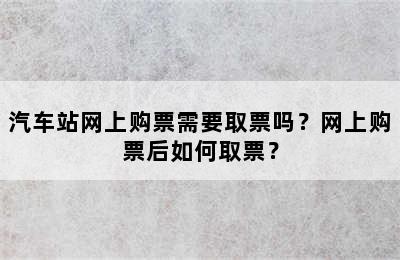 汽车站网上购票需要取票吗？网上购票后如何取票？