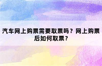 汽车网上购票需要取票吗？网上购票后如何取票？