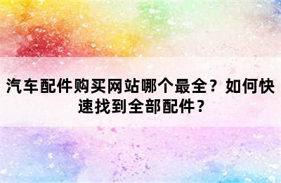 汽车配件购买网站哪个最全？如何快速找到全部配件？