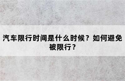汽车限行时间是什么时候？如何避免被限行？