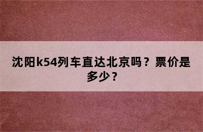 沈阳k54列车直达北京吗？票价是多少？
