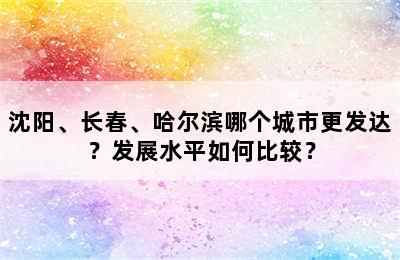 沈阳、长春、哈尔滨哪个城市更发达？发展水平如何比较？