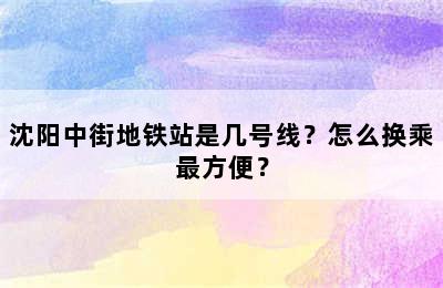 沈阳中街地铁站是几号线？怎么换乘最方便？