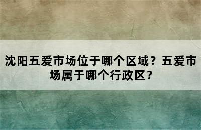 沈阳五爱市场位于哪个区域？五爱市场属于哪个行政区？