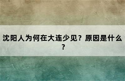 沈阳人为何在大连少见？原因是什么？