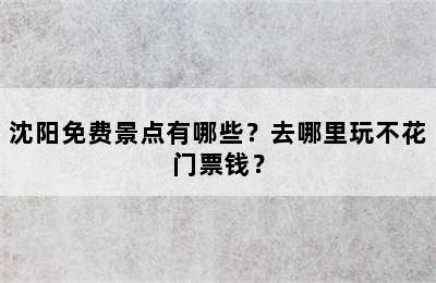 沈阳免费景点有哪些？去哪里玩不花门票钱？