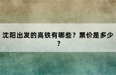 沈阳出发的高铁有哪些？票价是多少？