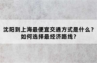 沈阳到上海最便宜交通方式是什么？如何选择最经济路线？
