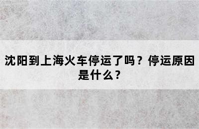 沈阳到上海火车停运了吗？停运原因是什么？