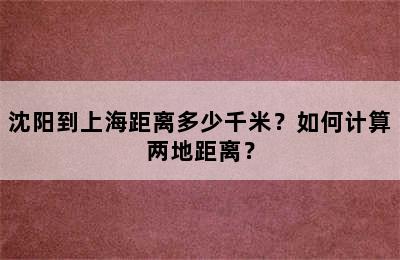 沈阳到上海距离多少千米？如何计算两地距离？