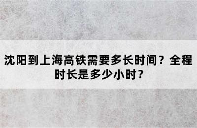 沈阳到上海高铁需要多长时间？全程时长是多少小时？