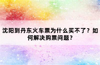沈阳到丹东火车票为什么买不了？如何解决购票问题？