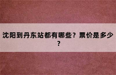 沈阳到丹东站都有哪些？票价是多少？