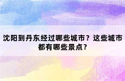 沈阳到丹东经过哪些城市？这些城市都有哪些景点？