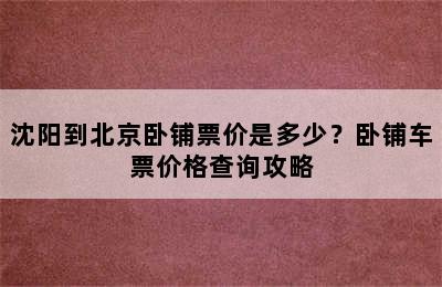沈阳到北京卧铺票价是多少？卧铺车票价格查询攻略