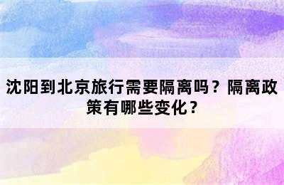 沈阳到北京旅行需要隔离吗？隔离政策有哪些变化？
