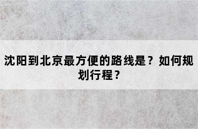 沈阳到北京最方便的路线是？如何规划行程？