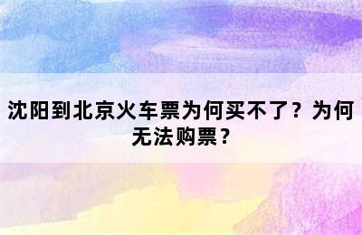 沈阳到北京火车票为何买不了？为何无法购票？