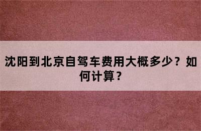 沈阳到北京自驾车费用大概多少？如何计算？