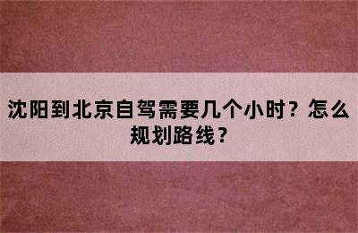 沈阳到北京自驾需要几个小时？怎么规划路线？
