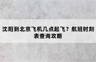 沈阳到北京飞机几点起飞？航班时刻表查询攻略