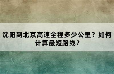 沈阳到北京高速全程多少公里？如何计算最短路线？