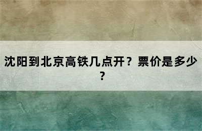 沈阳到北京高铁几点开？票价是多少？
