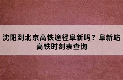 沈阳到北京高铁途径阜新吗？阜新站高铁时刻表查询