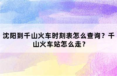 沈阳到千山火车时刻表怎么查询？千山火车站怎么走？