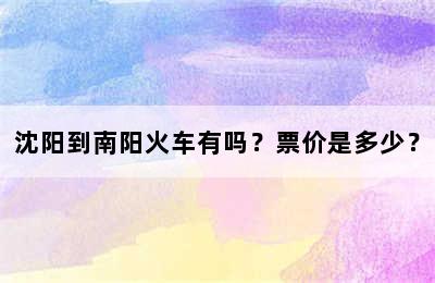 沈阳到南阳火车有吗？票价是多少？